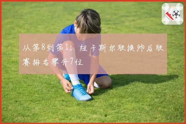 从第8到第1:纽卡斯尔联换帅后联赛排名攀升7位