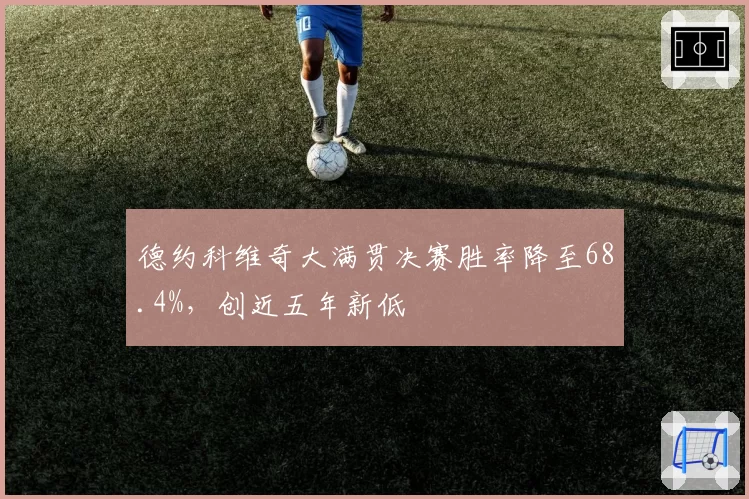 德约科维奇大满贯决赛胜率降至68.4%,创近五年新低