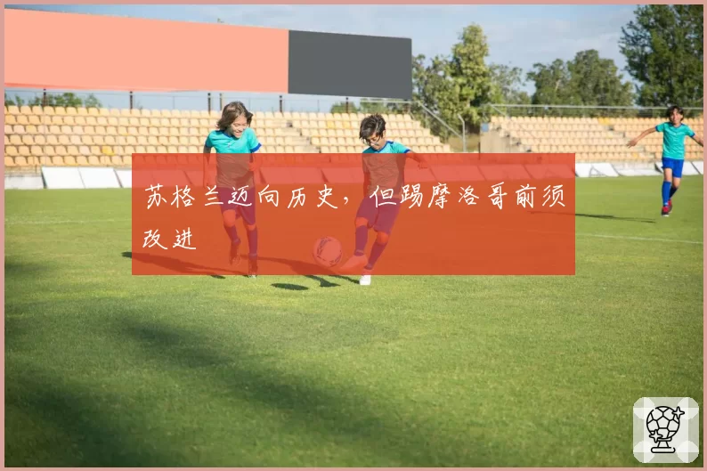 苏格兰迈向历史,但踢摩洛哥前须改进