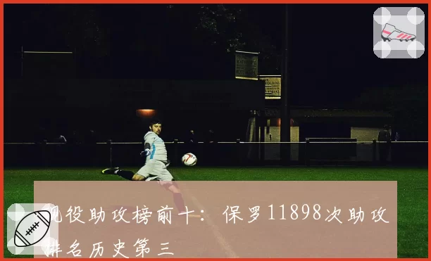 现役助攻榜前十:保罗11898次助攻排名历史第三