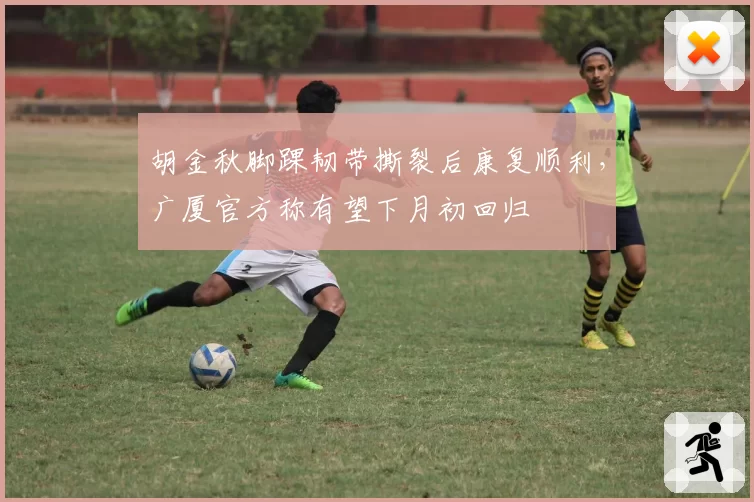 胡金秋脚踝韧带撕裂后康复顺利,广厦官方称有望下月初回归