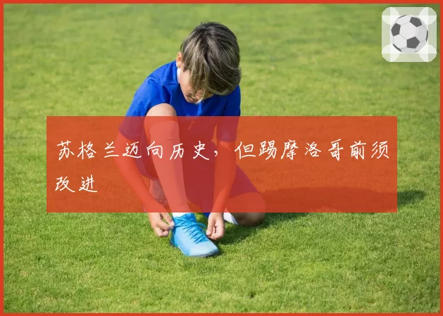 苏格兰迈向历史,但踢摩洛哥前须改进