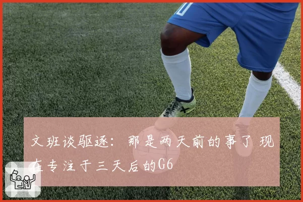 文班谈驱逐：那是两天前的事了 现在专注于三天后的G6