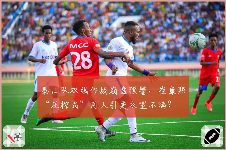 泰山队双线作战崩盘预警，崔康熙“压榨式”用人引更衣室不满？