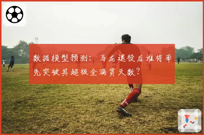数据模型预测：马龙退役后谁将率先突破其超级全满贯天数？