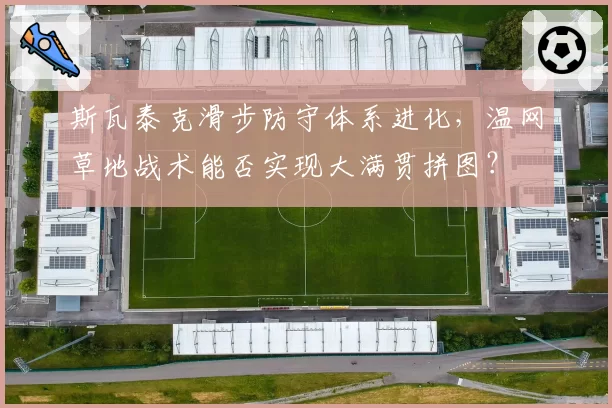 斯瓦泰克滑步防守体系进化,温网草地战术能否实现大满贯拼图?