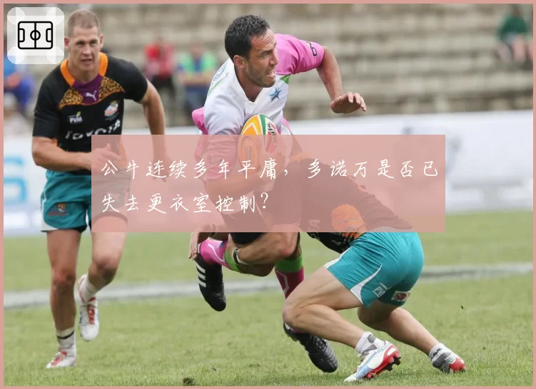 公牛连续多年平庸，多诺万是否已失去更衣室控制？