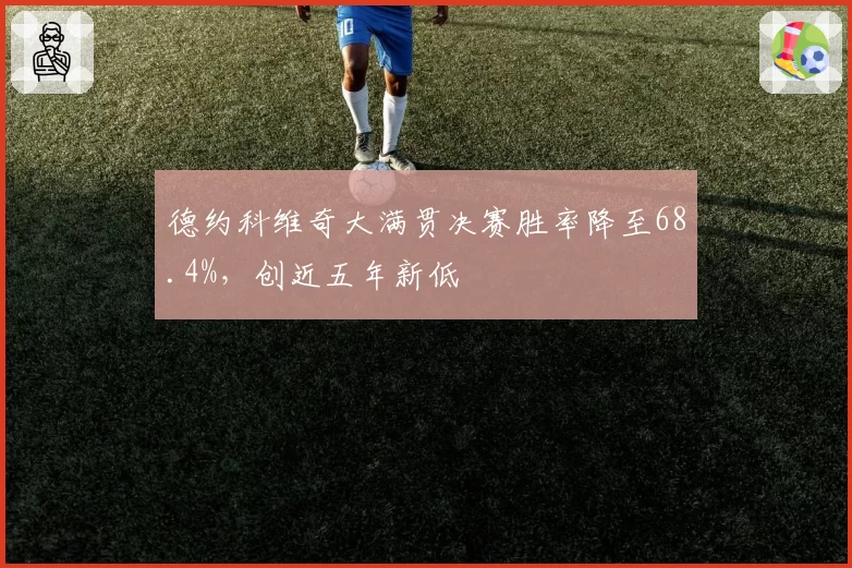 德约科维奇大满贯决赛胜率降至68.4%,创近五年新低