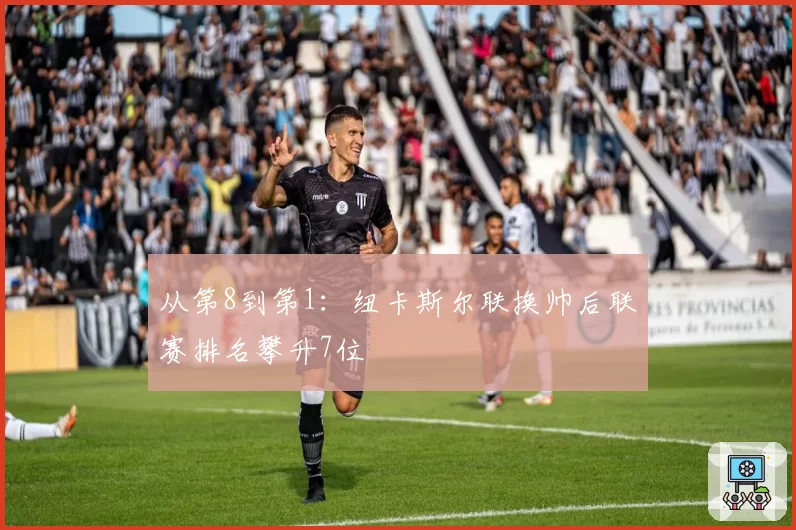 从第8到第1:纽卡斯尔联换帅后联赛排名攀升7位