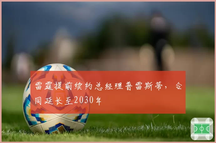 雷霆提前续约总经理普雷斯蒂,合同延长至2030年