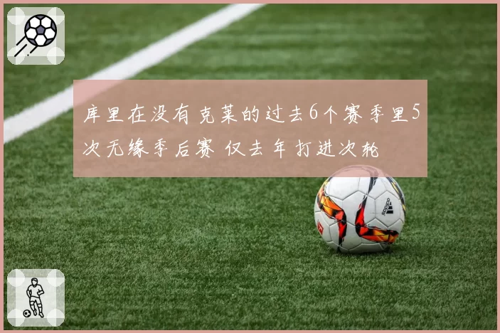 库里在没有克莱的过去6个赛季里5次无缘季后赛 仅去年打进次轮