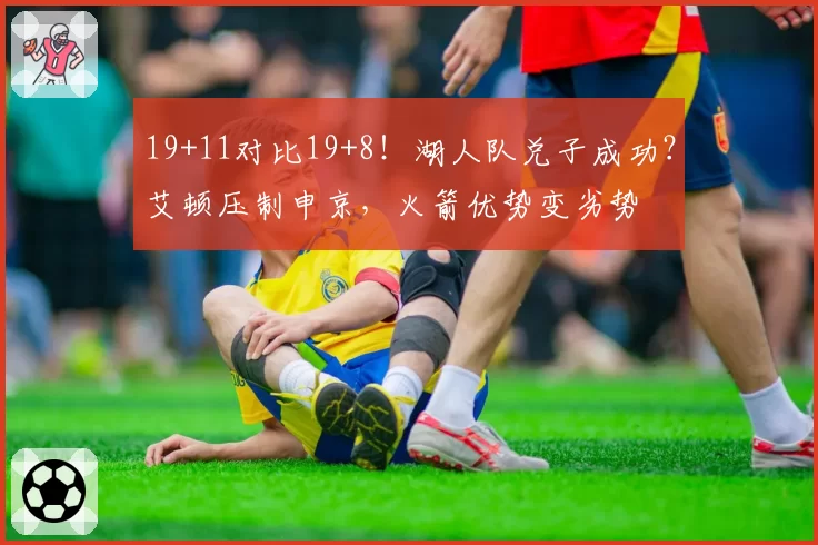 19+11对比19+8！湖人队兑子成功？艾顿压制申京，火箭优势变劣势