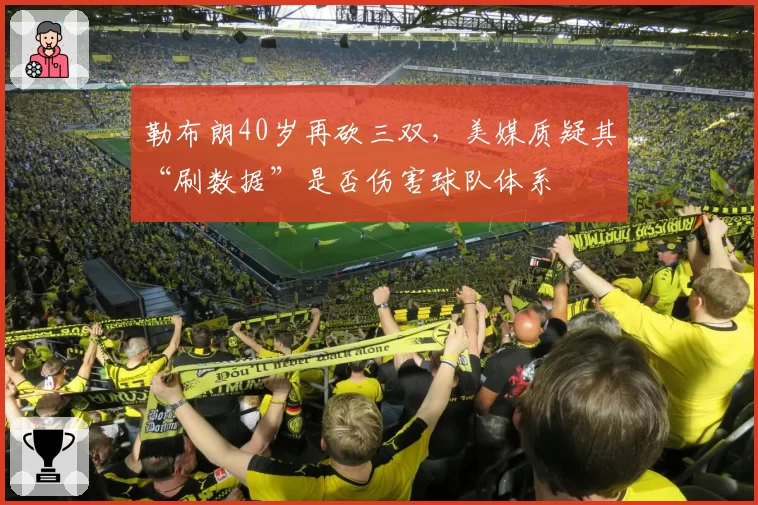 勒布朗40岁再砍三双,美媒质疑其“刷数据”是否伤害球队体系