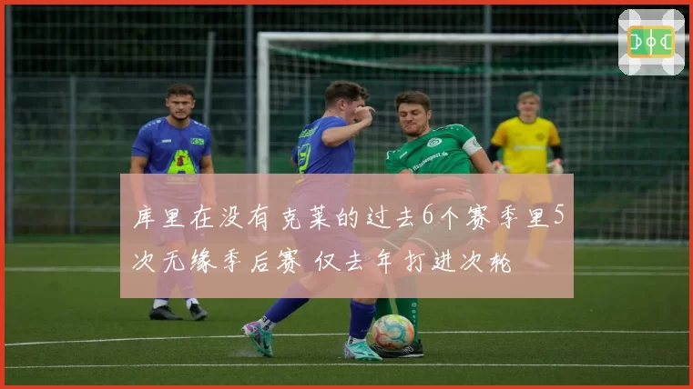 库里在没有克莱的过去6个赛季里5次无缘季后赛 仅去年打进次轮