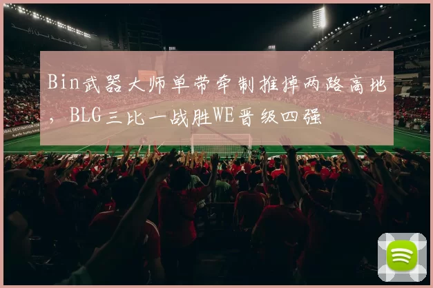 Bin武器大师单带牵制推掉两路高地,BLG三比一战胜WE晋级四强